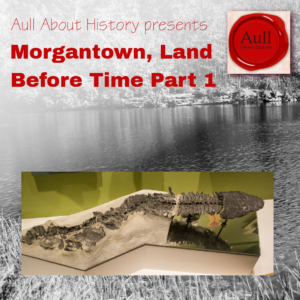 Aull About History 9, Part I - Morgantown, Land Before Time